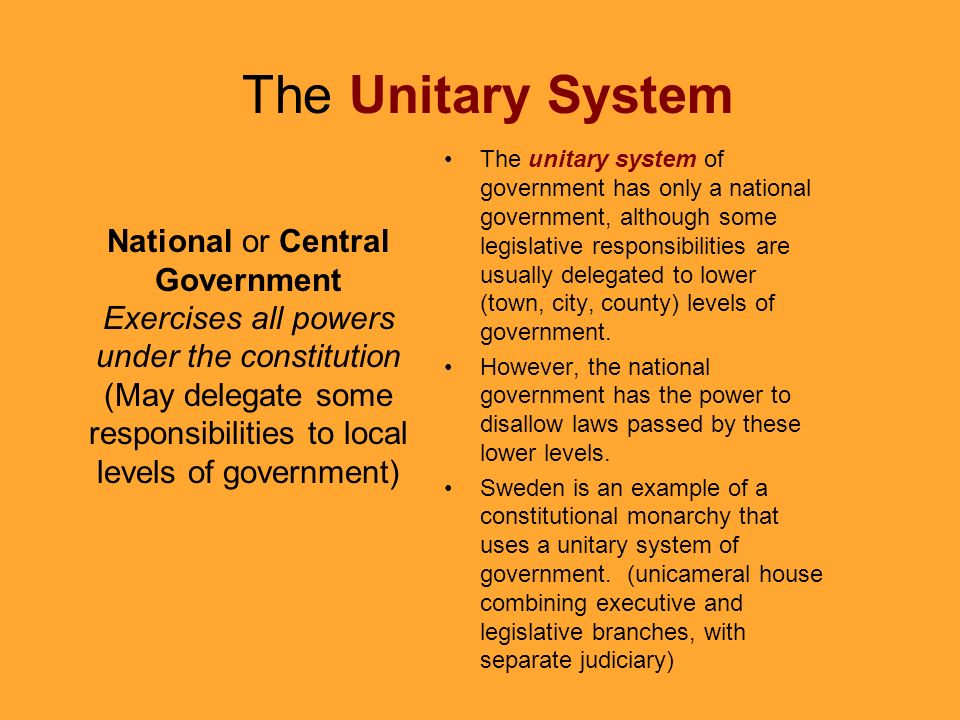 The unitary system of government has only a national government, although some legislative responsibilities are usually delegated to lower (town, city, county) levels of government.
