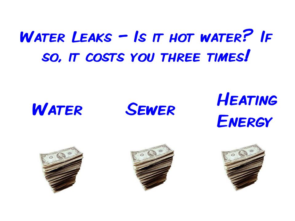 Water Leaks – Is it hot water If so, it costs you three times! Heating Energy SewerWater