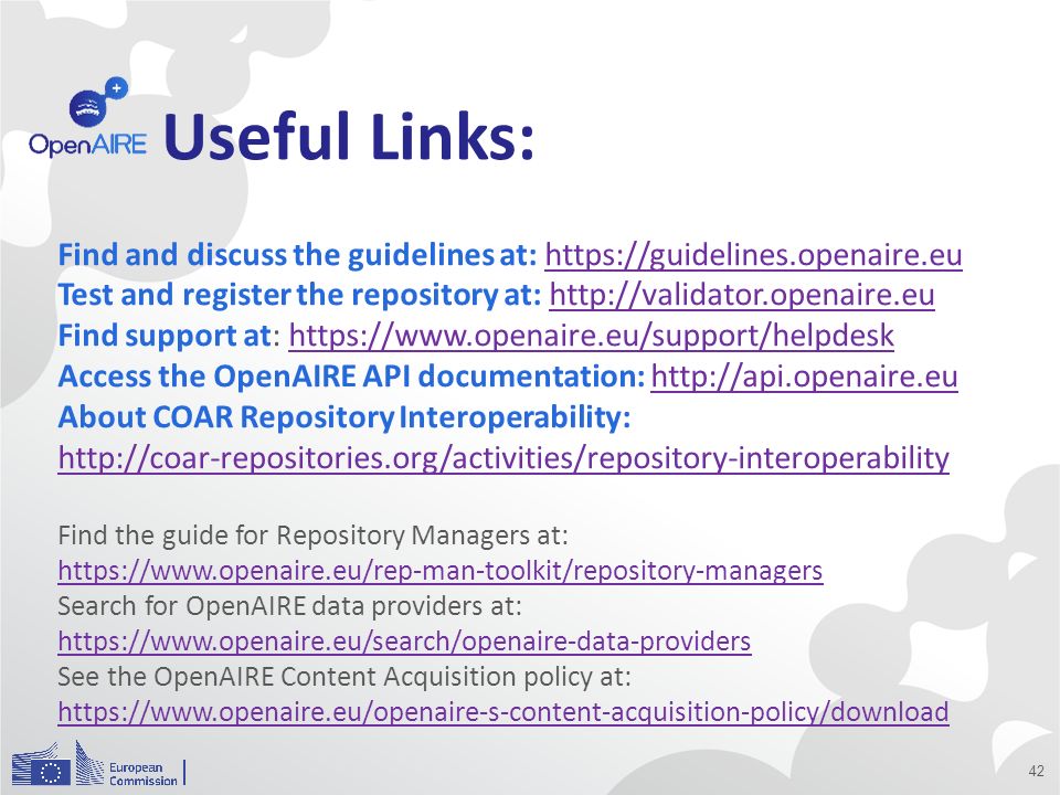 Useful Links: 42 Find and discuss the guidelines at:   Test and register the repository at:   Find support at:   Access the OpenAIRE API documentation:   About COAR Repository Interoperability:     Find the guide for Repository Managers at:   Search for OpenAIRE data providers at:   See the OpenAIRE Content Acquisition policy at: