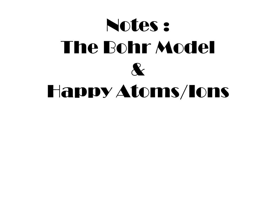 Notes : The Bohr Model & Happy Atoms/Ions