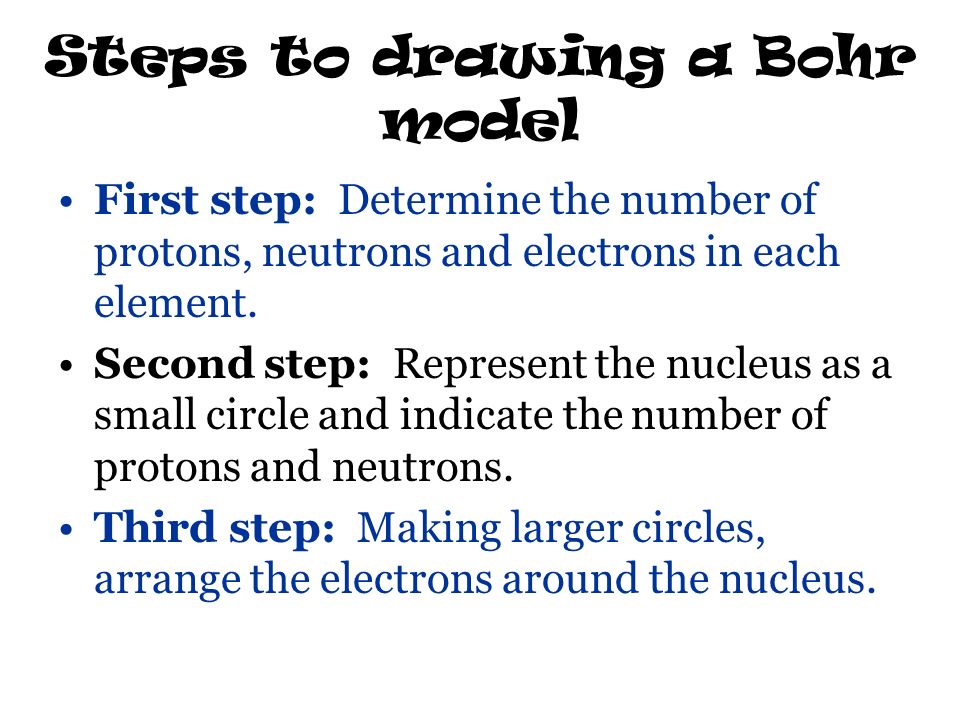 Steps to drawing a Bohr model First step: Determine the number of protons, neutrons and electrons in each element.