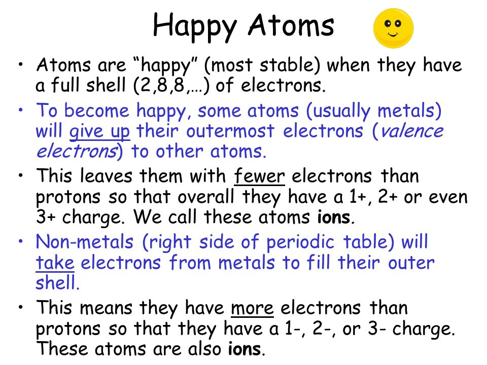 Happy Atoms Atoms are happy (most stable) when they have a full shell (2,8,8,…) of electrons.
