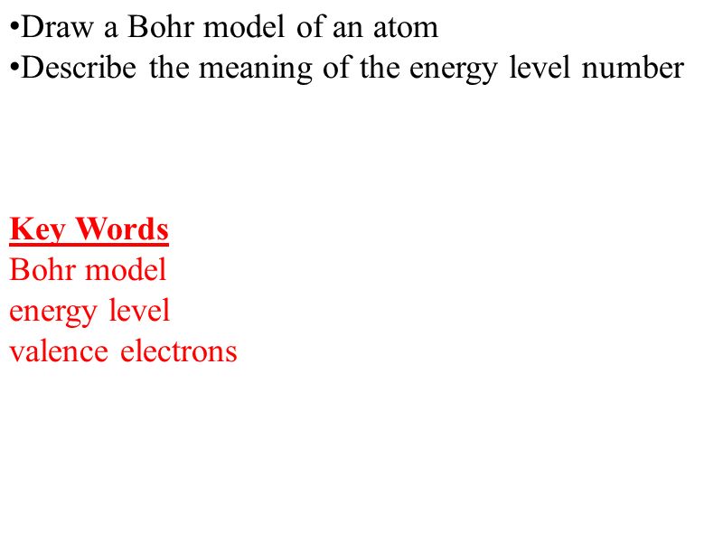 Draw a Bohr model of an atom Describe the meaning of the energy level number Key Words Bohr model energy level valence electrons