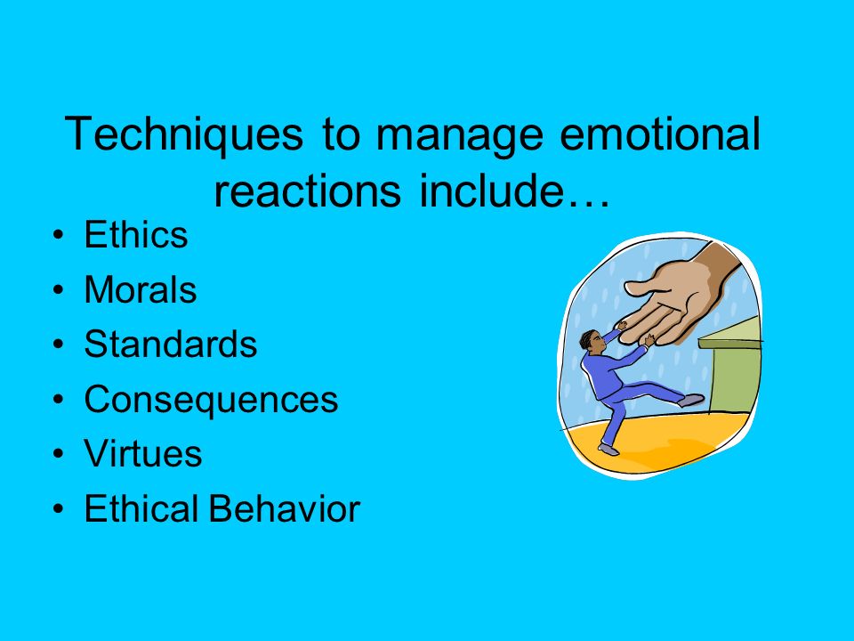Techniques to manage emotional reactions include… Ethics Morals Standards Consequences Virtues Ethical Behavior
