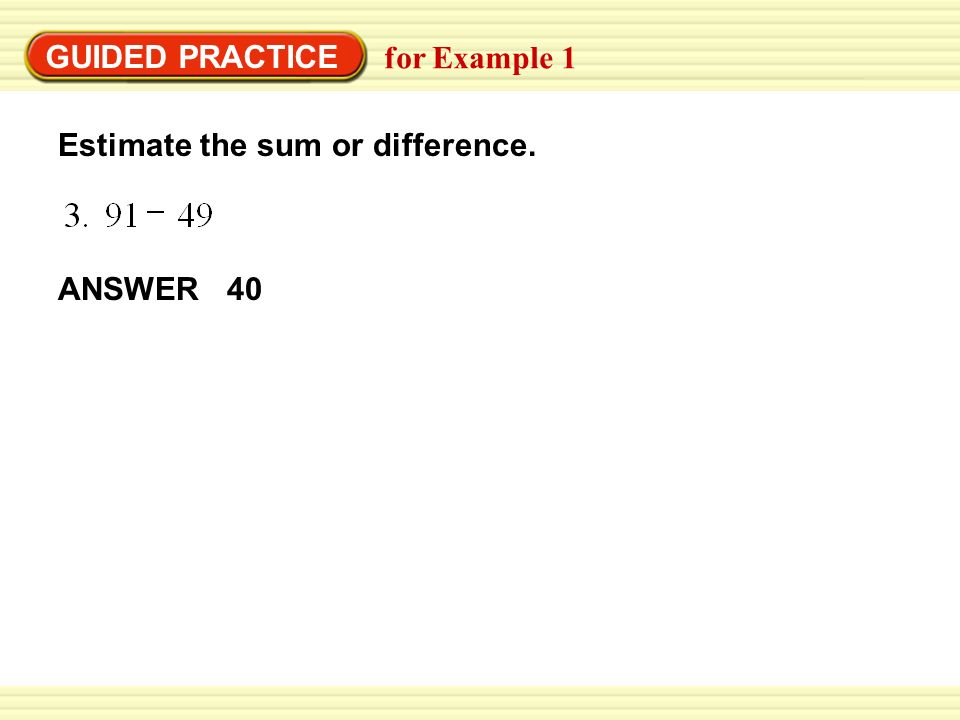 GUIDED PRACTICE Estimate the sum or difference. ANSWER 40 for Example 1