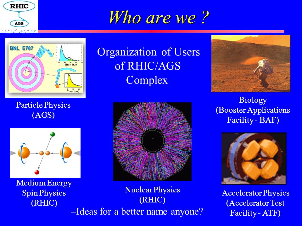 Who are we . Organization of Users of RHIC/AGS.. Complex….