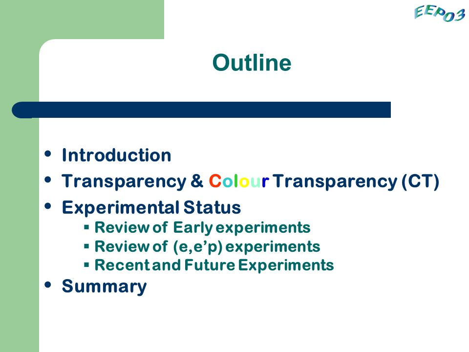 Outline Introduction Transparency & Colour Transparency (CT) Experimental Status Summary  Review of Early experiments  Review of (e,e’p) experiments  Recent and Future Experiments