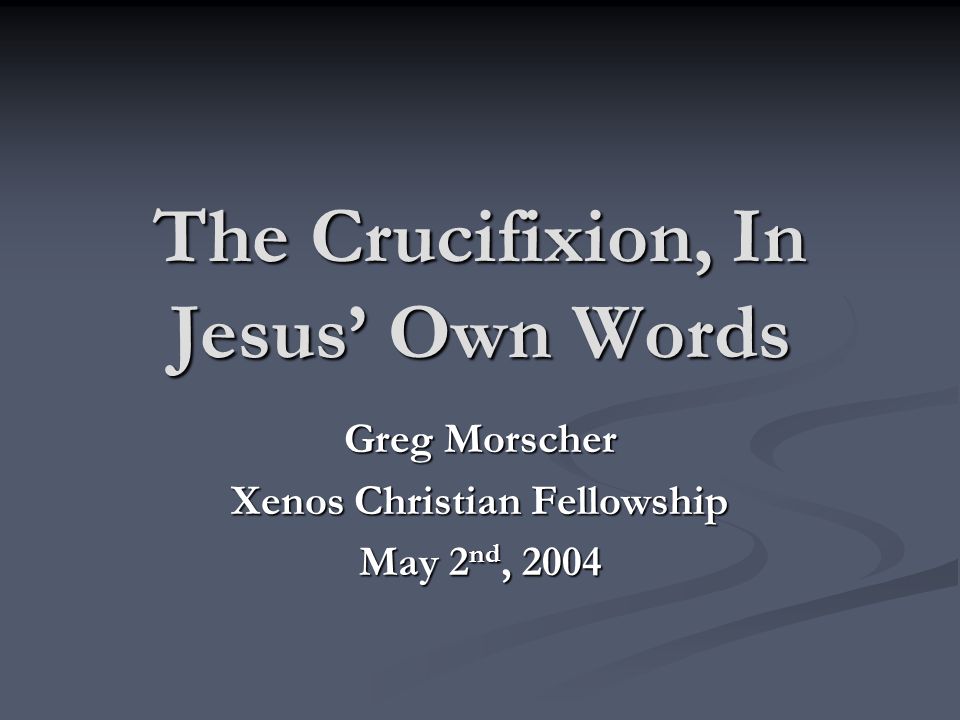 The Crucifixion, In Jesus’ Own Words Greg Morscher Xenos Christian ...