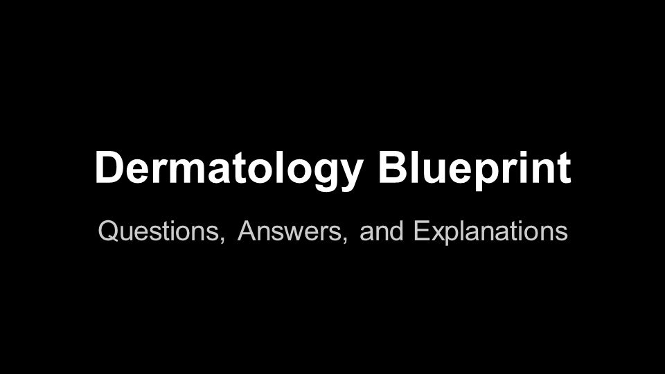 Dermatology Blueprint Questions, Answers, and Explanations. - ppt download