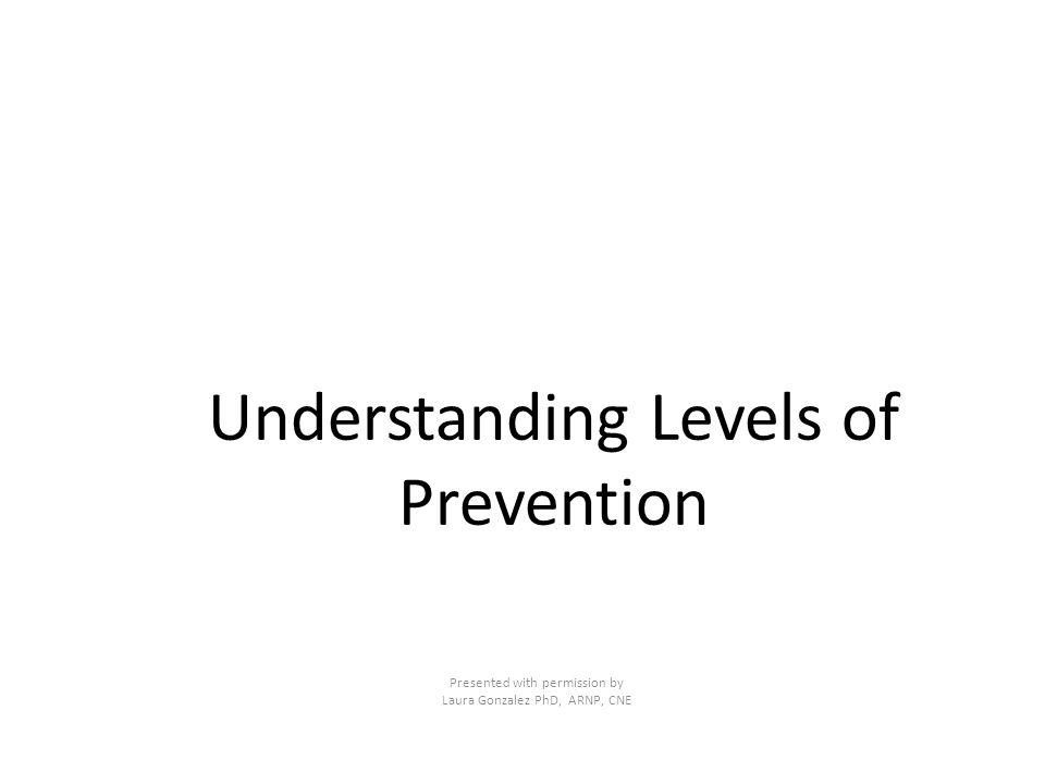 Understanding Levels of Prevention Presented with permission by Laura ...