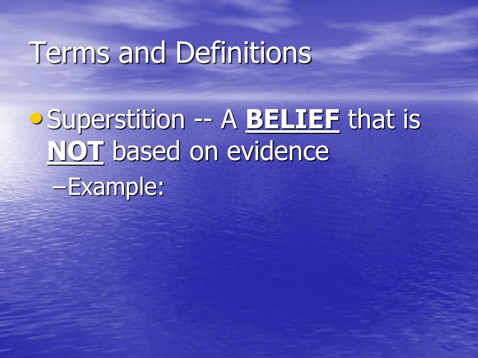 Terms and Definitions Superstition -- A BELIEF that is NOT based on evidence Superstition -- A BELIEF that is NOT based on evidence –Example: