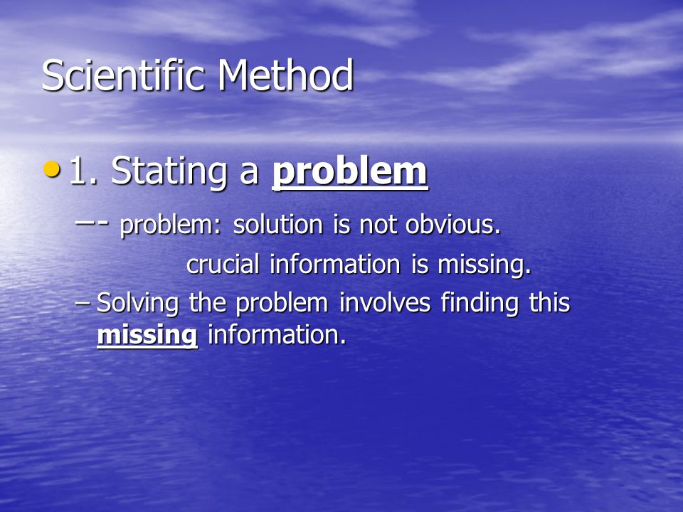 Scientific Method 1. Stating a problem 1. Stating a problem –- problem: solution is not obvious.
