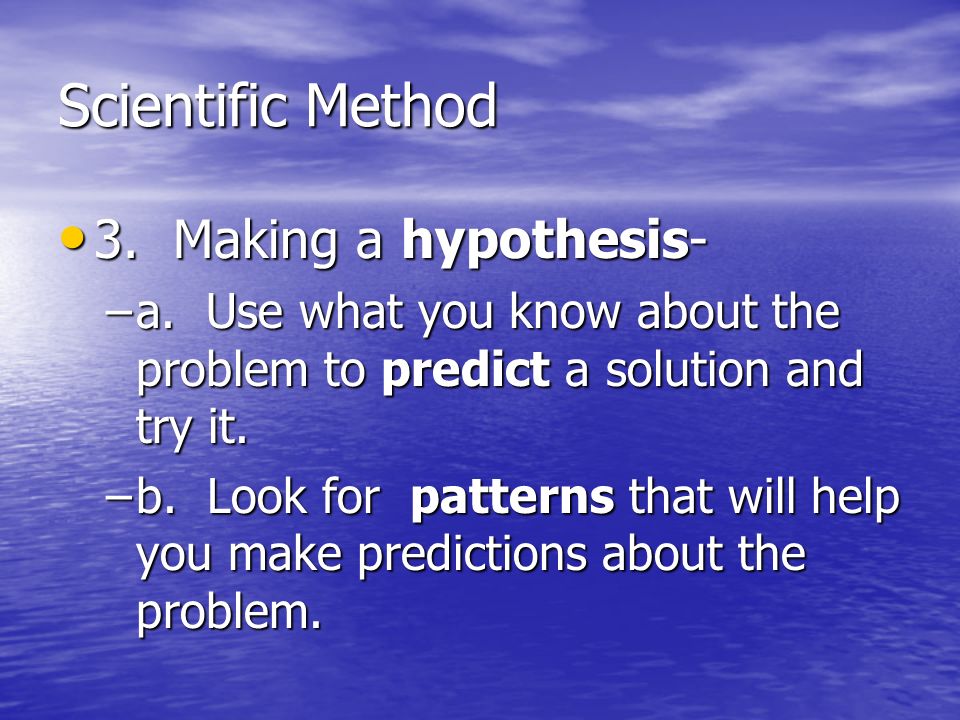 Scientific Method 3. Making a hypothesis- 3. Making a hypothesis- –a.