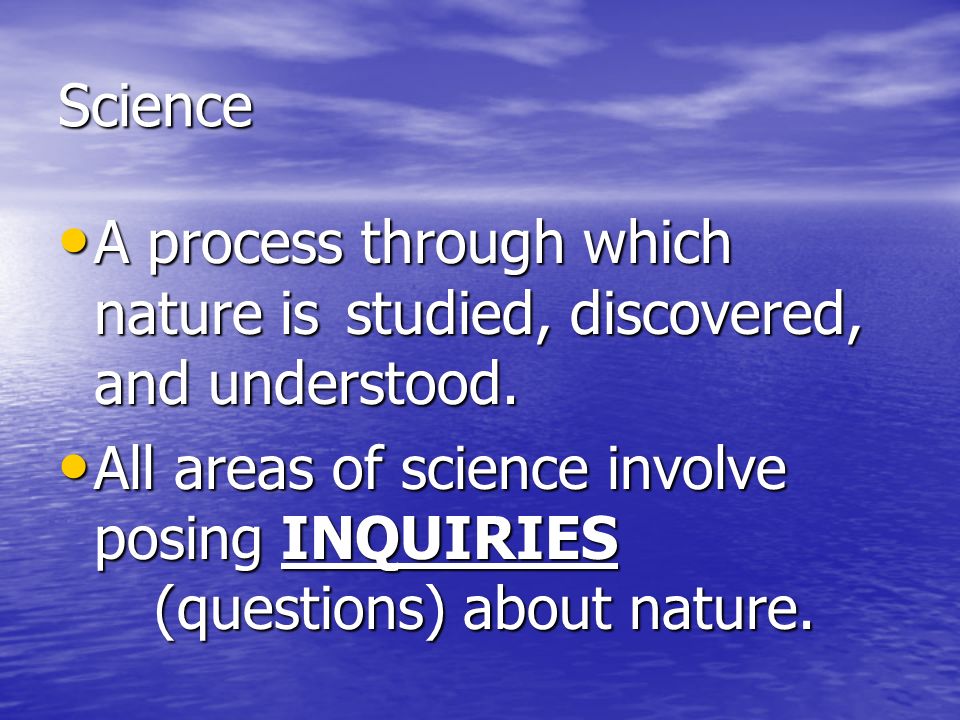 Science A process through which nature is studied, discovered, and understood.