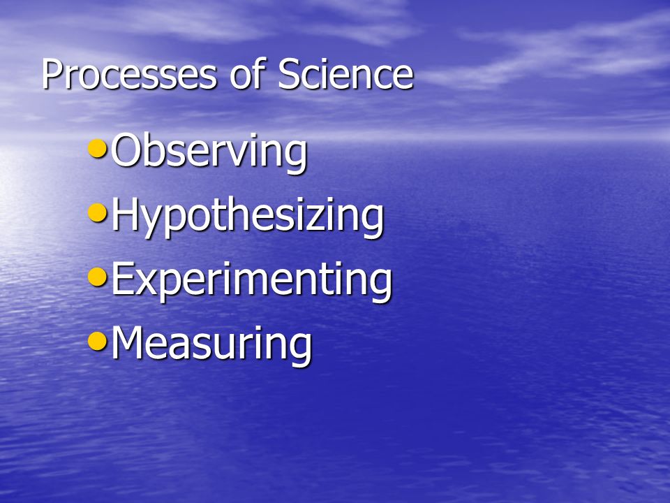 Processes of Science Observing Observing Hypothesizing Hypothesizing Experimenting Experimenting Measuring Measuring