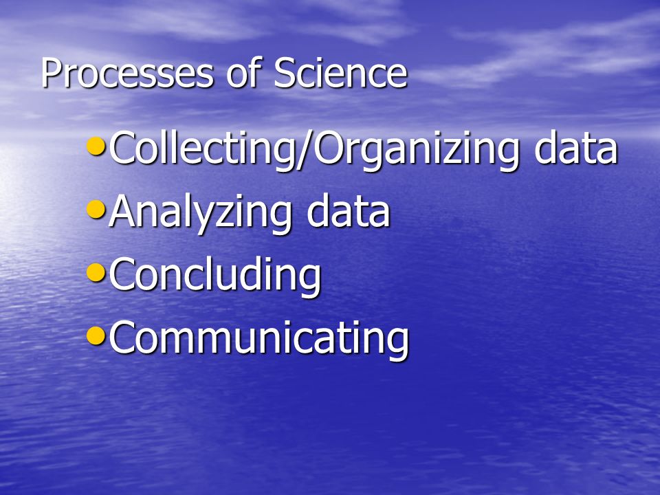 Processes of Science Collecting/Organizing data Collecting/Organizing data Analyzing data Analyzing data Concluding Concluding Communicating Communicating