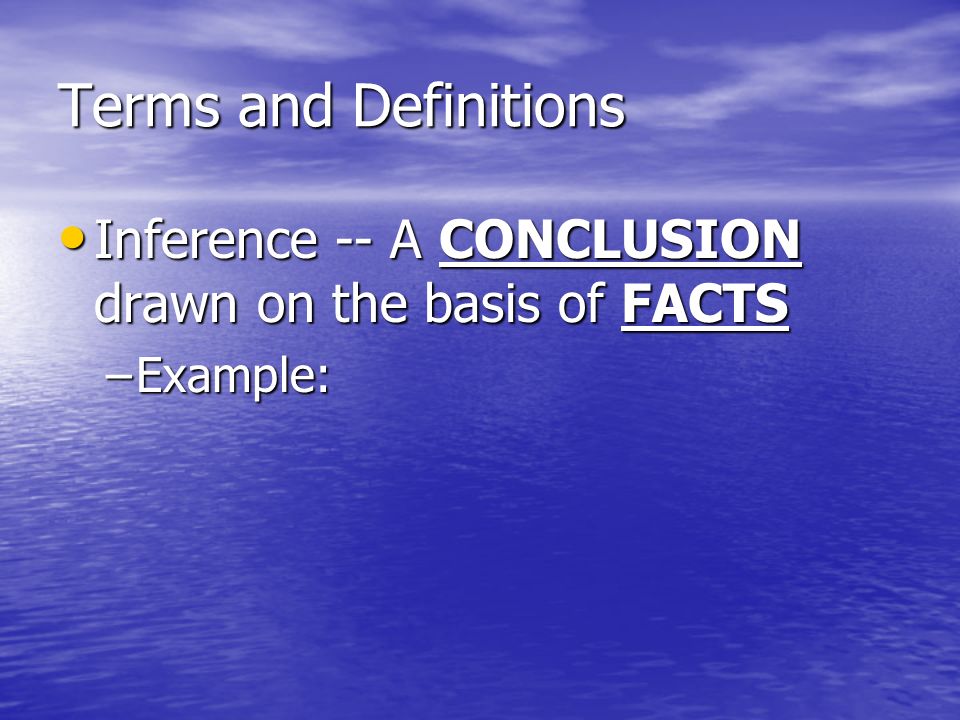 Terms and Definitions Inference -- A CONCLUSION drawn on the basis of FACTS Inference -- A CONCLUSION drawn on the basis of FACTS –Example: