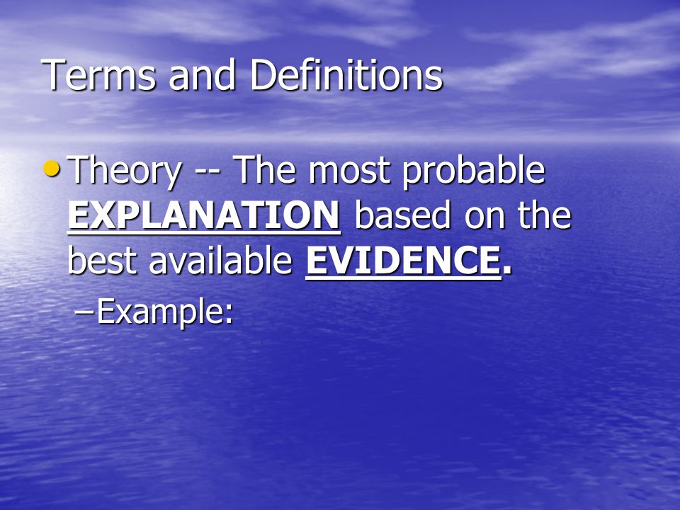 Terms and Definitions Theory -- The most probable EXPLANATION based on the best available EVIDENCE.