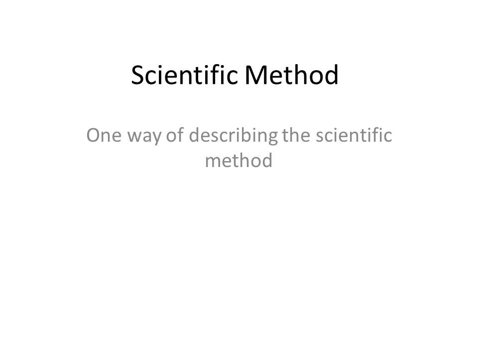 Scientific Method One way of describing the scientific method
