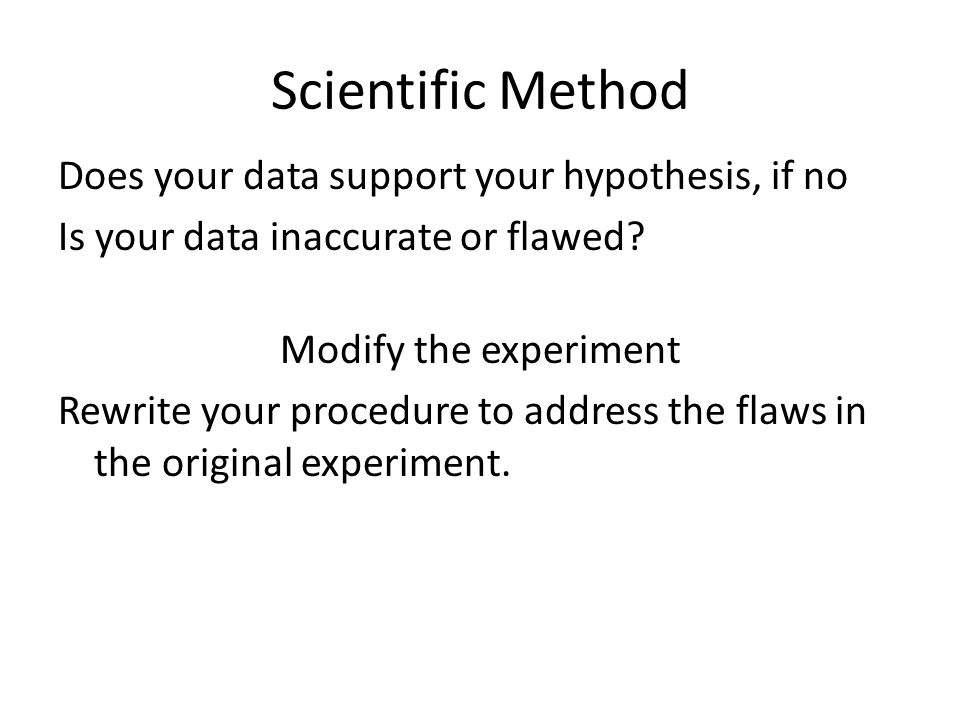 Scientific Method Does your data support your hypothesis, if no Is your data inaccurate or flawed.