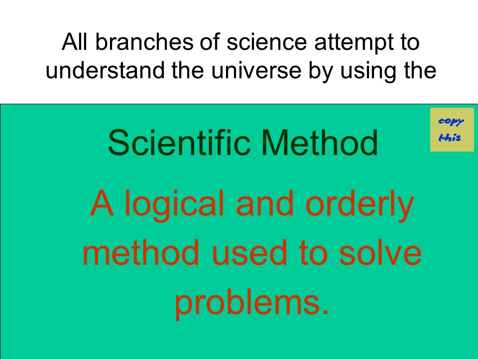 Scientific Method A logical and orderly method used to solve problems.