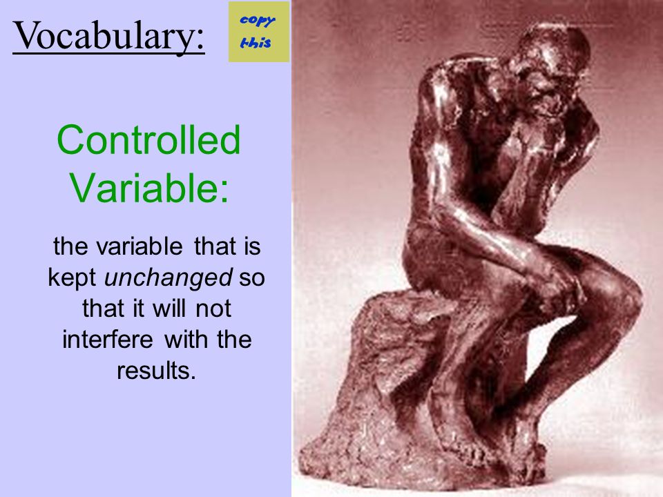Controlled Variable: the variable that is kept unchanged so that it will not interfere with the results.
