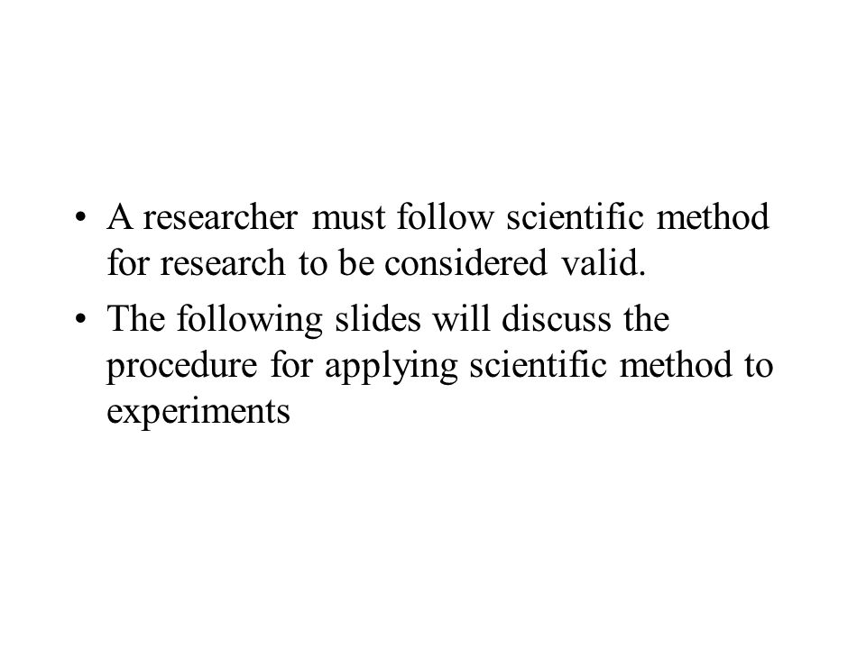 A researcher must follow scientific method for research to be considered valid.
