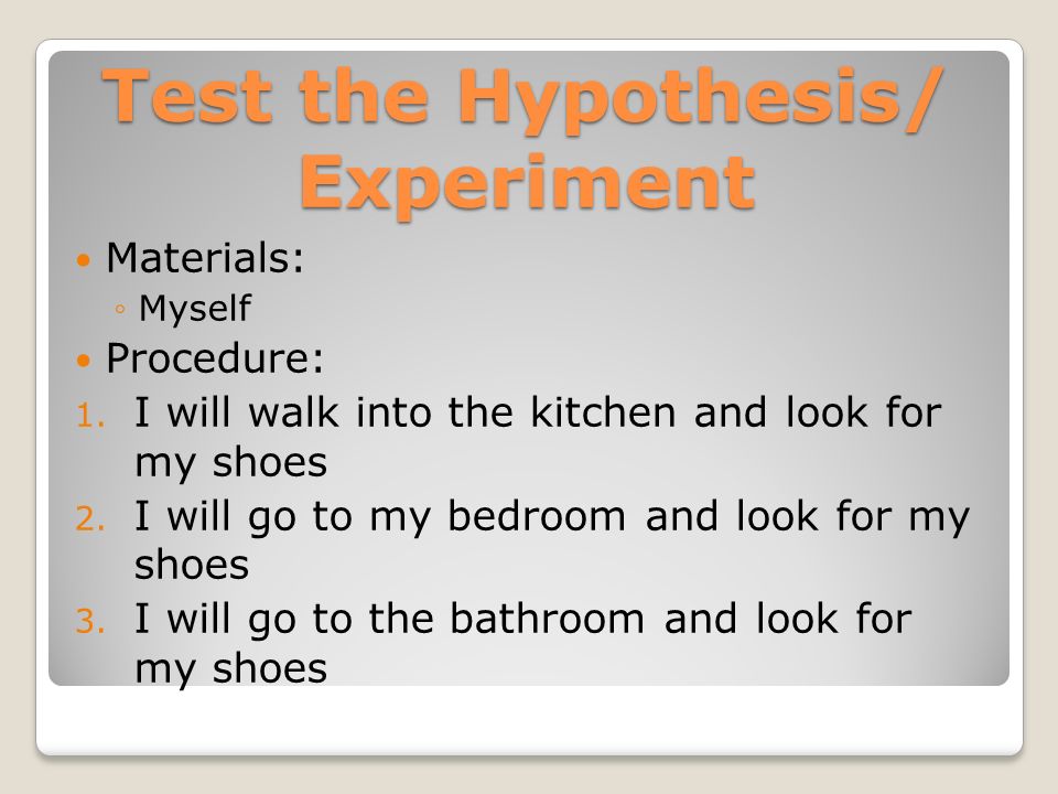 Test the Hypothesis/ Experiment Has two parts, materials and procedure.