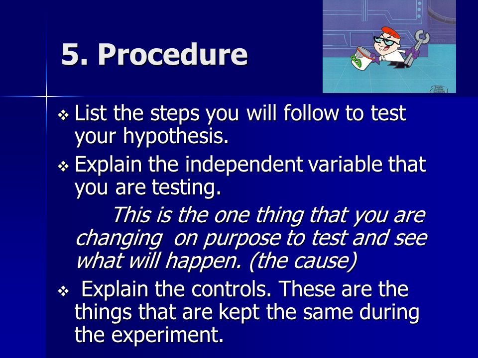 5. Procedure  List the steps you will follow to test your hypothesis.