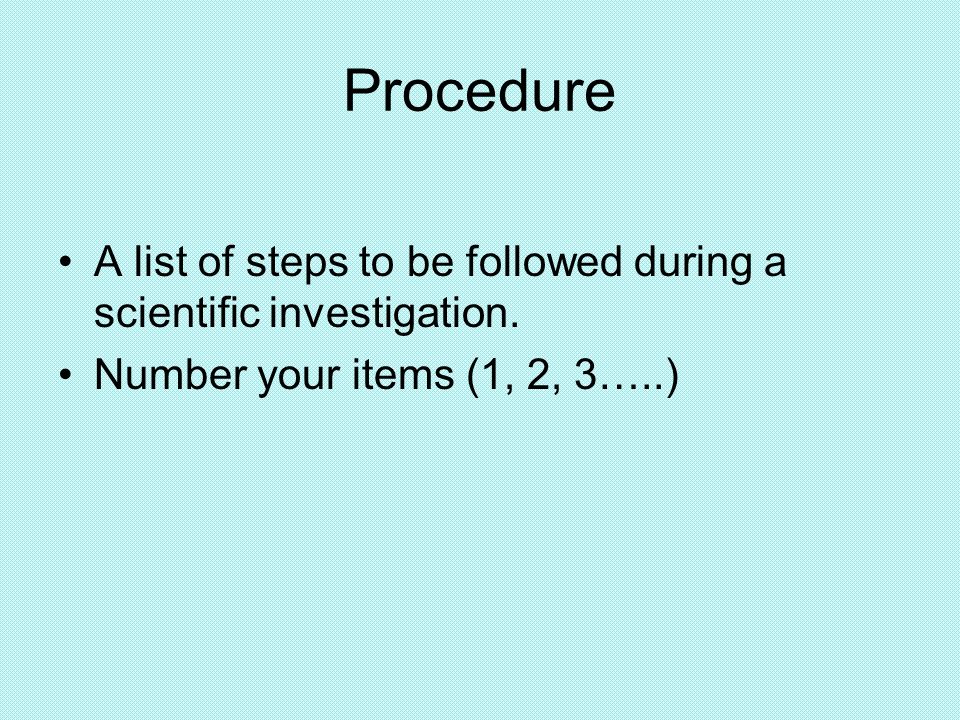 Procedure A list of steps to be followed during a scientific investigation.