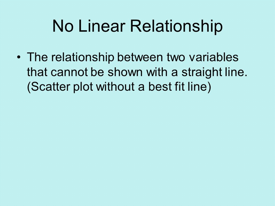 No Linear Relationship The relationship between two variables that cannot be shown with a straight line.