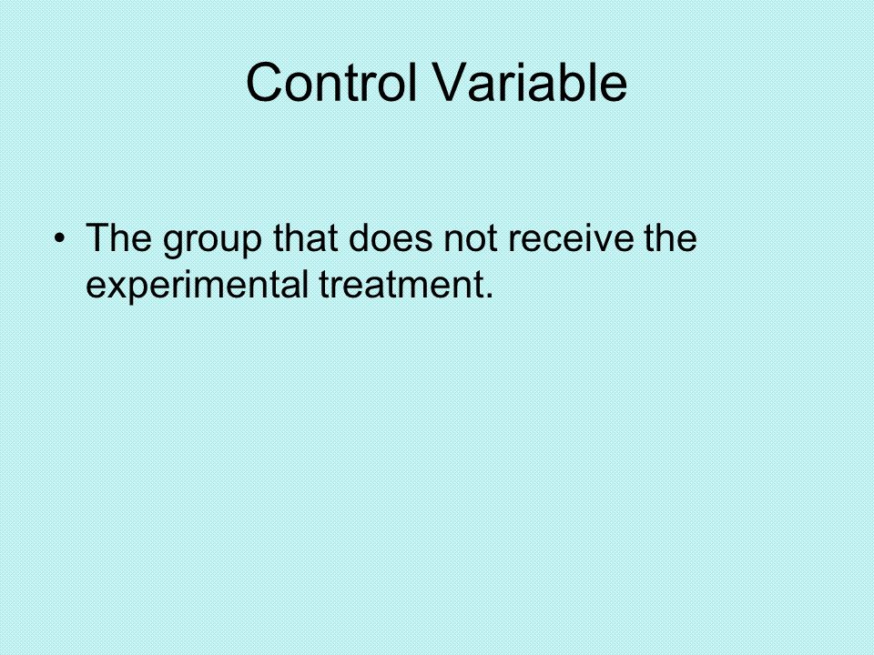Control Variable The group that does not receive the experimental treatment.