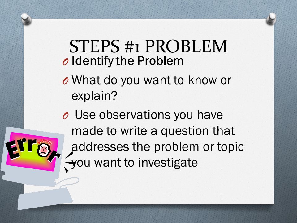 STEPS #1 PROBLEM O Identify the Problem O What do you want to know or explain.