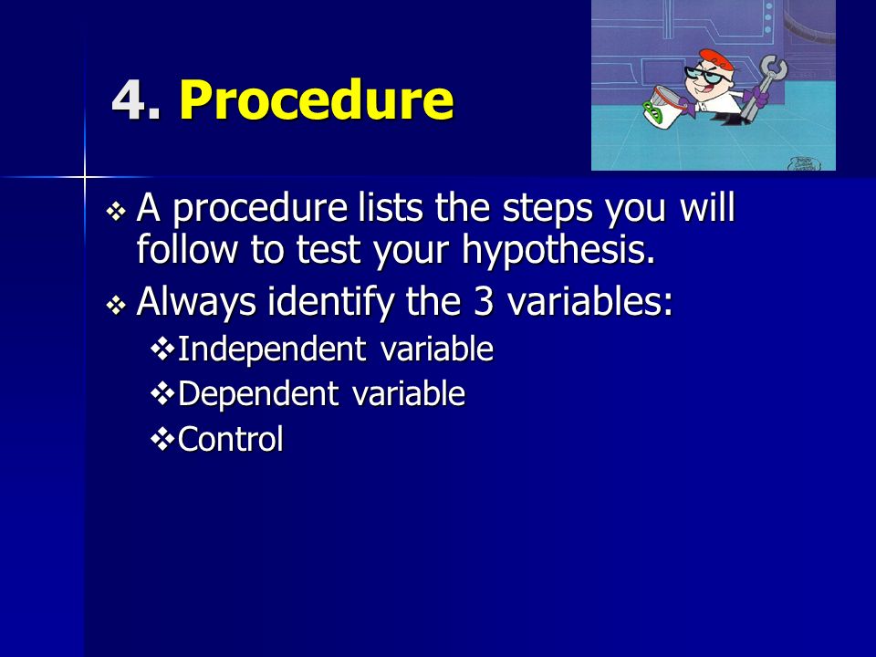 4. Procedure  A procedure lists the steps you will follow to test your hypothesis.