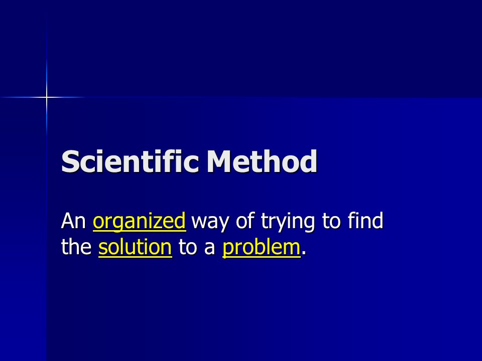 Scientific Method An organized way of trying to find the solution to a problem.