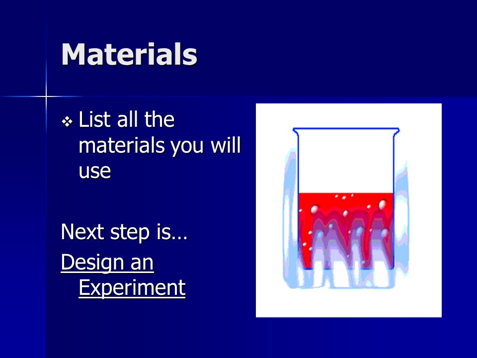 Materials  List all the materials you will use Next step is… Design an Experiment