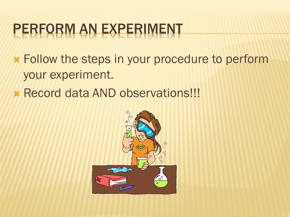  Follow the steps in your procedure to perform your experiment.  Record data AND observations!!!