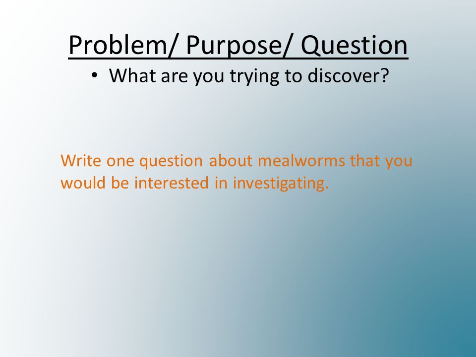 Problem/ Purpose/ Question What are you trying to discover.