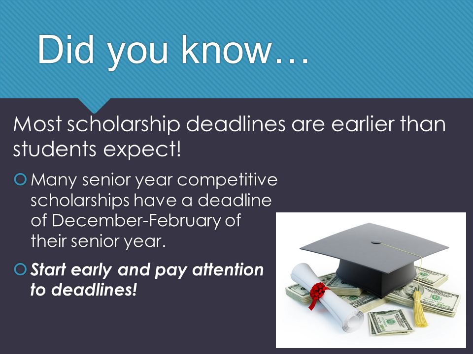 Did you know…  Many senior year competitive scholarships have a deadline of December-February of their senior year.