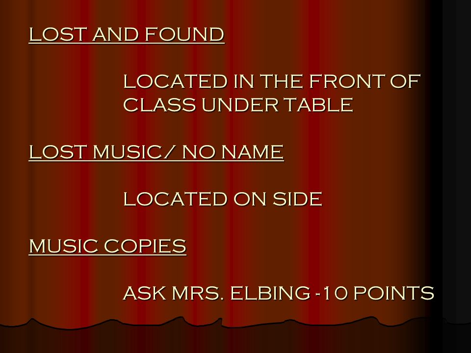 LOST AND FOUND LOCATED IN THE FRONT OF CLASS UNDER TABLE LOST MUSIC/ NO NAME LOCATED ON SIDE MUSIC COPIES ASK MRS.