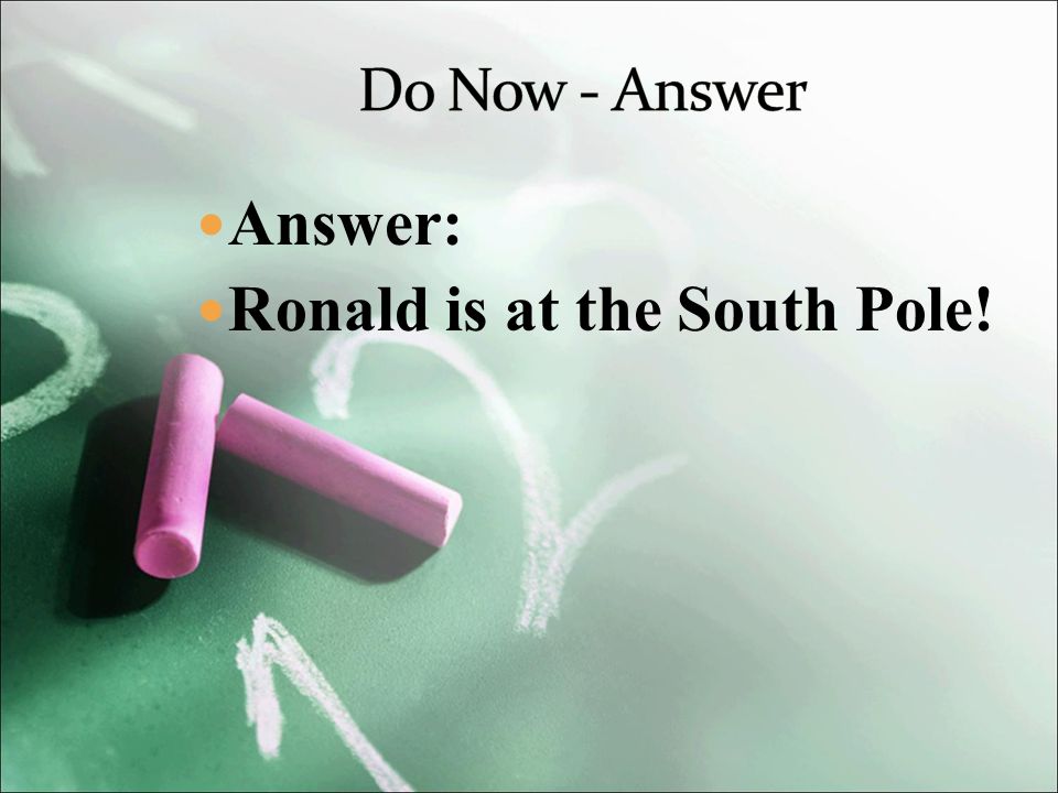 Answer: Ronald is at the South Pole!