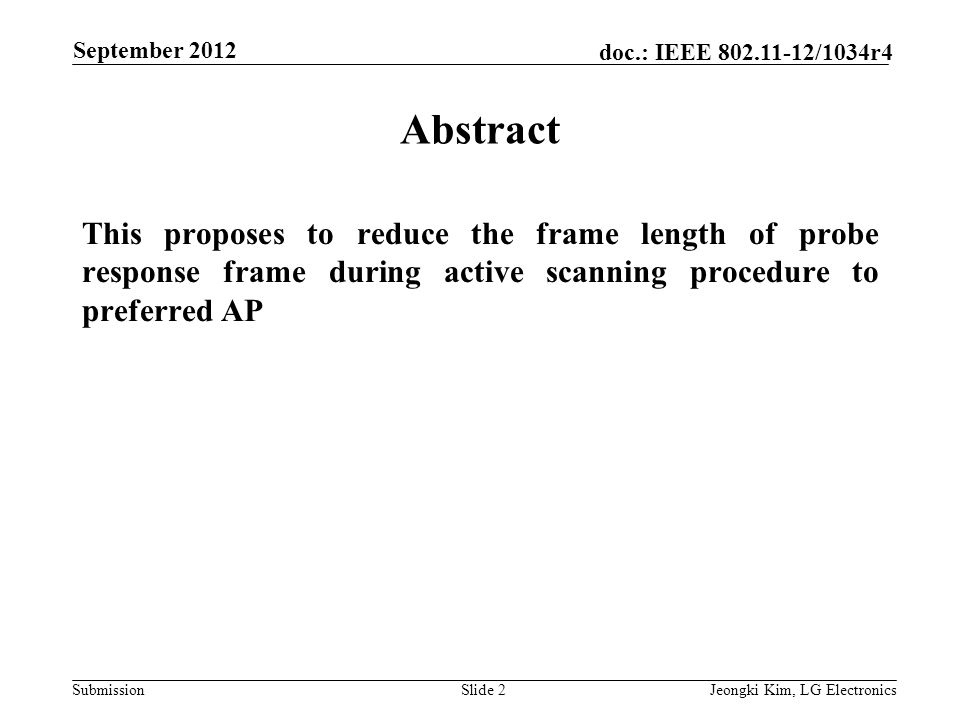 Submission doc.: IEEE /1034r4 Abstract This proposes to reduce the frame length of probe response frame during active scanning procedure to preferred AP Slide 2Jeongki Kim, LG Electronics September 2012