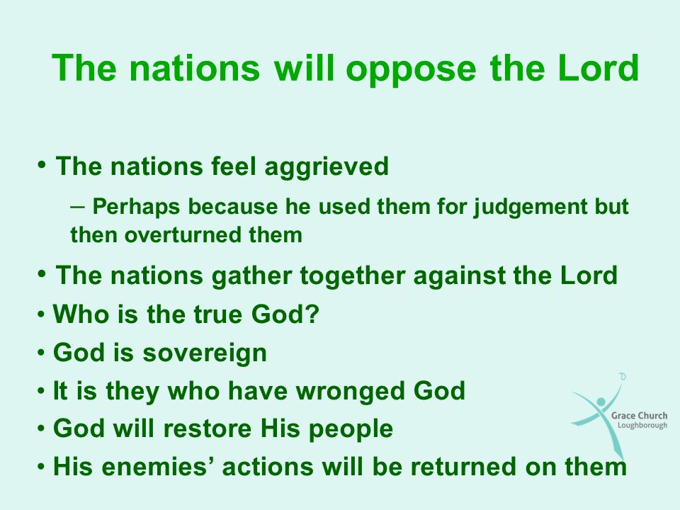 The nations will oppose the Lord The nations feel aggrieved – Perhaps because he used them for judgement but then overturned them The nations gather together against the Lord Who is the true God.