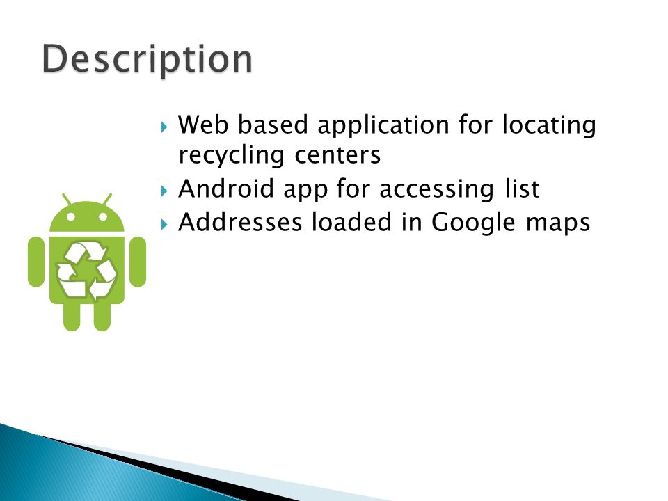  Web based application for locating recycling centers  Android app for accessing list  Addresses loaded in Google maps
