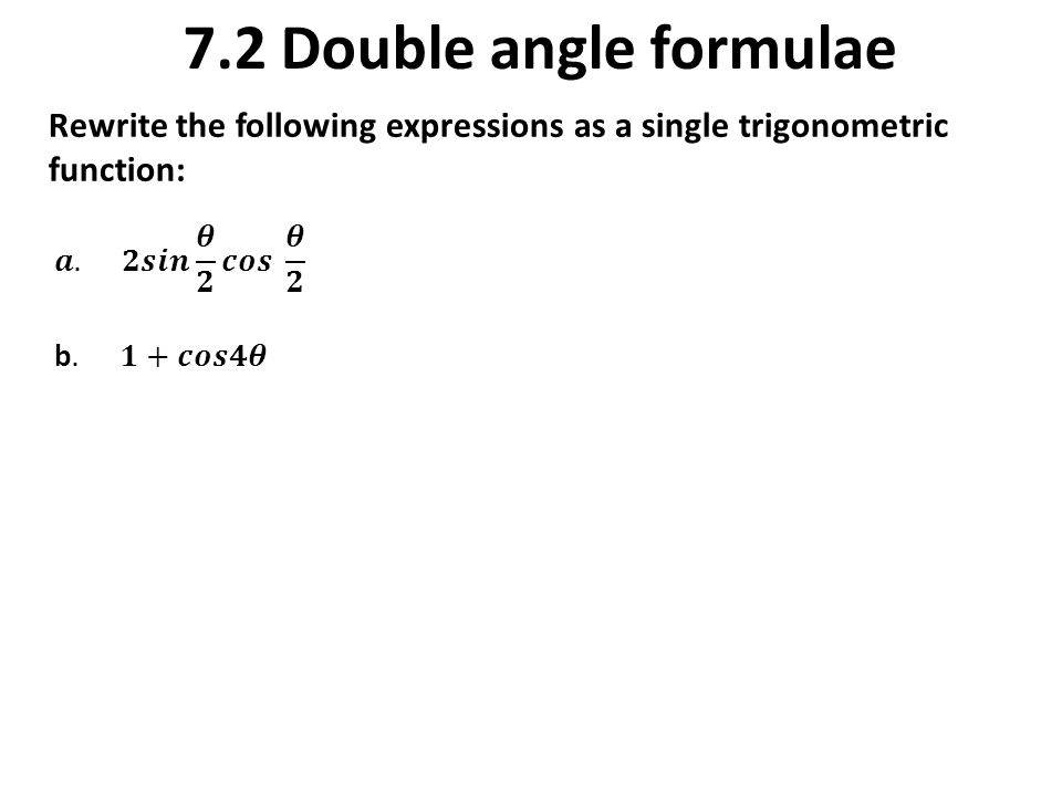 7.2 Double angle formulae Rewrite the following expressions as a single trigonometric function:
