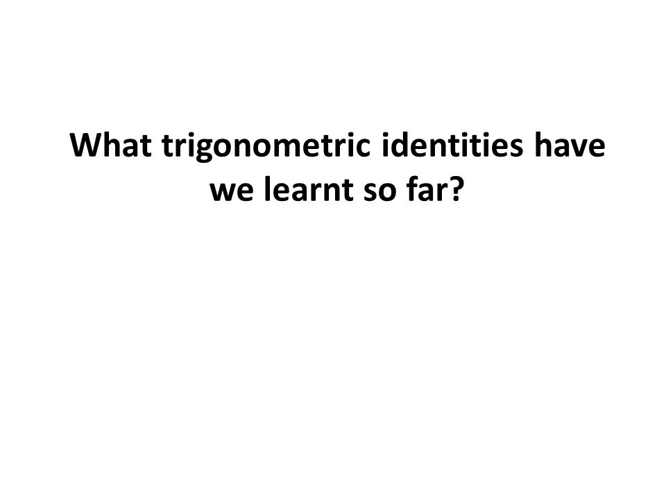 What trigonometric identities have we learnt so far