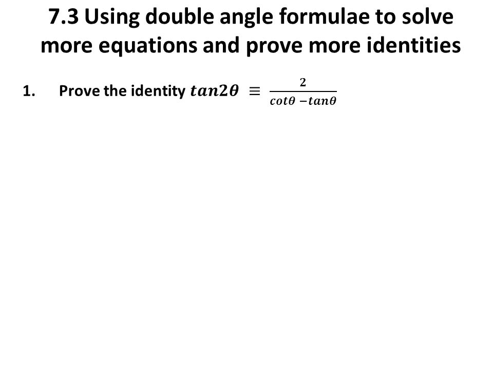 7.3 Using double angle formulae to solve more equations and prove more identities