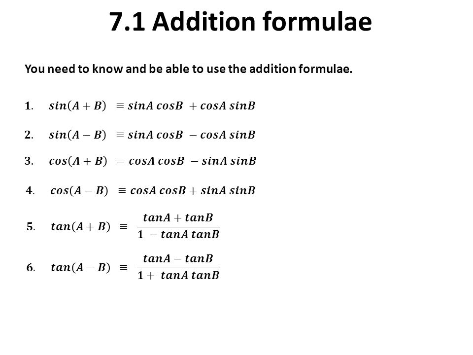 7.1 Addition formulae You need to know and be able to use the addition formulae.