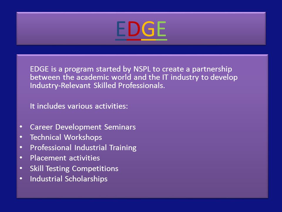 EDGEEDGE EDGEEDGE EDGE is a program started by NSPL to create a partnership between the academic world and the IT industry to develop Industry-Relevant Skilled Professionals.