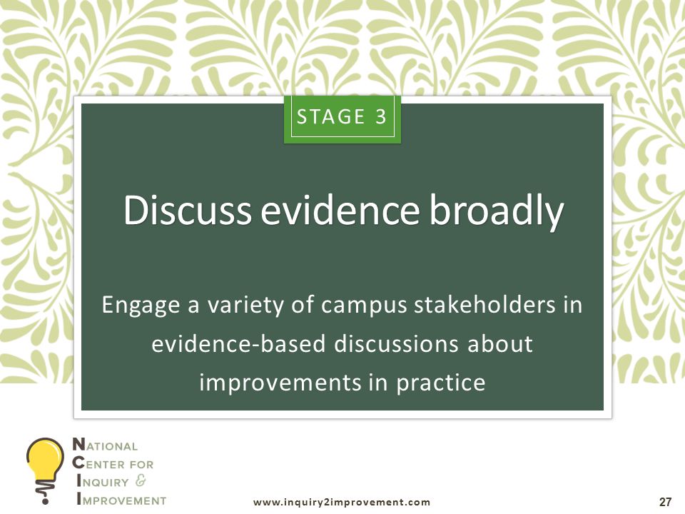 Discuss evidence broadly 27 Engage a variety of campus stakeholders in evidence-based discussions about improvements in practice STAGE 3